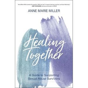 Healing Together: A Guide to Supporting Sexual Abuse Survivors -- Anne Miller